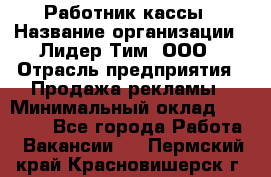 Работник кассы › Название организации ­ Лидер Тим, ООО › Отрасль предприятия ­ Продажа рекламы › Минимальный оклад ­ 25 000 - Все города Работа » Вакансии   . Пермский край,Красновишерск г.